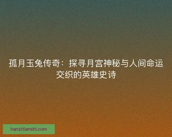 孤月玉兔传奇：探寻月宫神秘与人间命运交织的英雄史诗