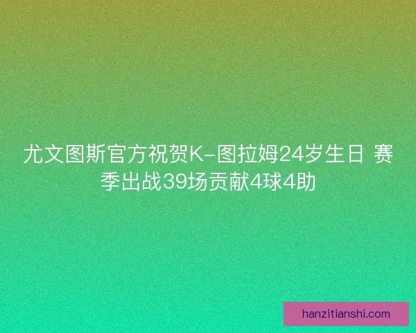 尤文图斯官方祝贺K-图拉姆24岁生日 赛季出战39场贡献4球4助