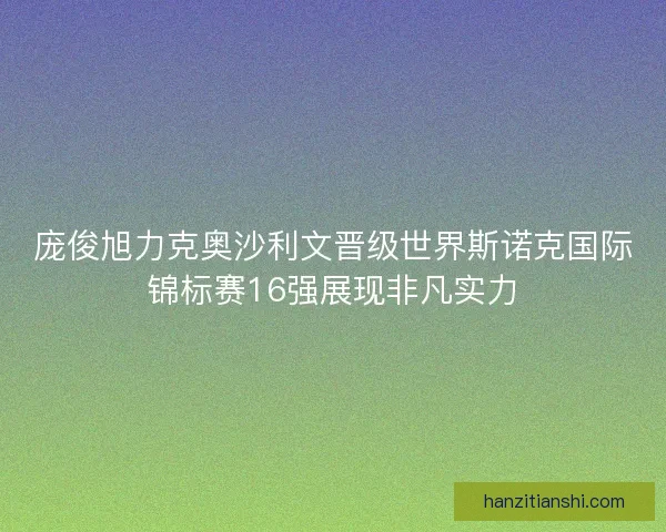 庞俊旭力克奥沙利文晋级世界斯诺克国际锦标赛16强展现非凡实力