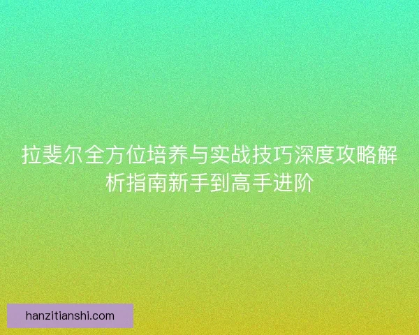 拉斐尔全方位培养与实战技巧深度攻略解析指南新手到高手进阶