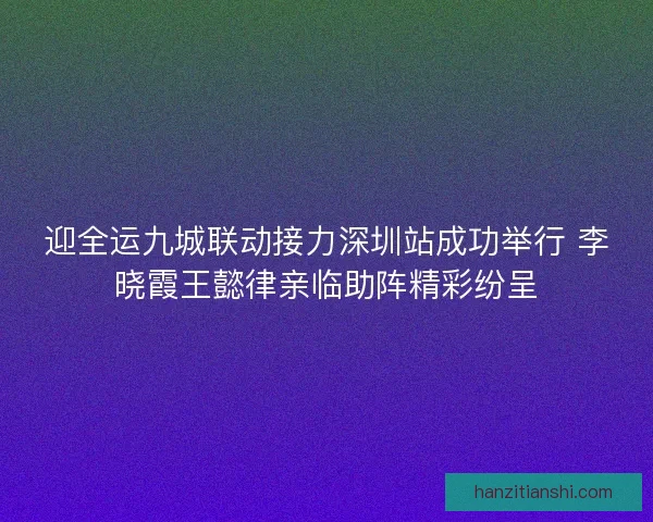 迎全运九城联动接力深圳站成功举行 李晓霞王懿律亲临助阵精彩纷呈