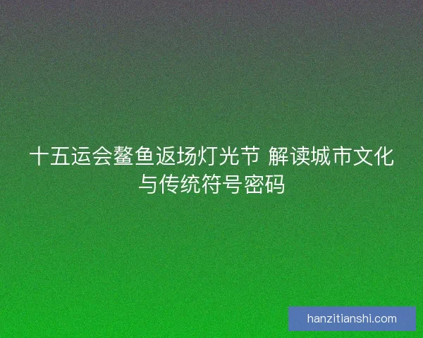 十五运会鳌鱼返场灯光节 解读城市文化与传统符号密码
