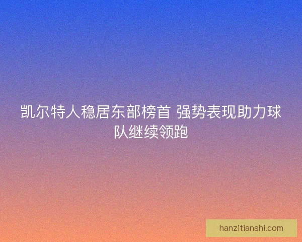 凯尔特人稳居东部榜首 强势表现助力球队继续领跑