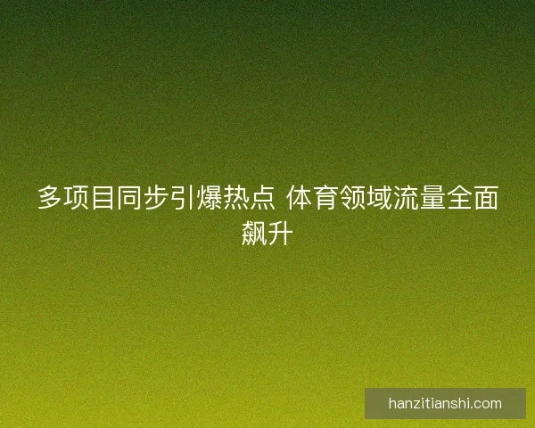 多项目同步引爆热点 体育领域流量全面飙升
